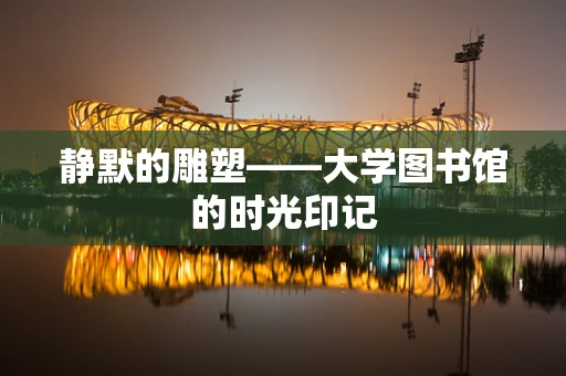 静默的雕塑——大学图书馆的时光印记