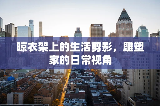 晾衣架上的生活剪影，雕塑家的日常视角