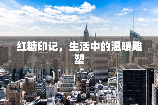 红糖印记，生活中的温暖雕塑