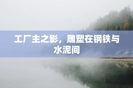工厂主之影，雕塑在钢铁与水泥间
