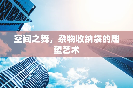 空间之舞，杂物收纳袋的雕塑艺术