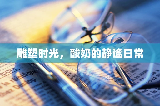 雕塑时光，酸奶的静谧日常