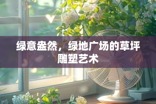 绿意盎然，绿地广场的草坪雕塑艺术