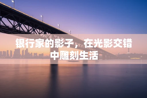 银行家的影子，在光影交错中雕刻生活