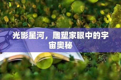 光影星河，雕塑家眼中的宇宙奥秘