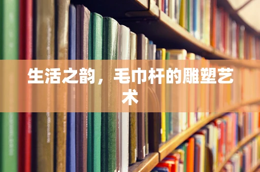 生活之韵，毛巾杆的雕塑艺术