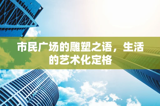 市民广场的雕塑之语，生活的艺术化定格