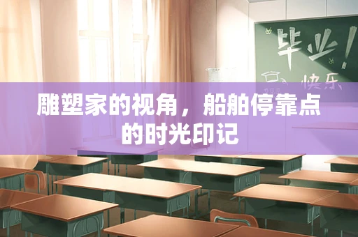 雕塑家的视角，船舶停靠点的时光印记