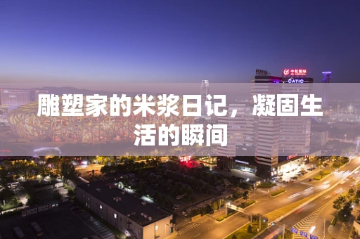 雕塑家的米浆日记，凝固生活的瞬间