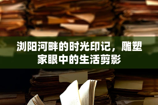 浏阳河畔的时光印记，雕塑家眼中的生活剪影