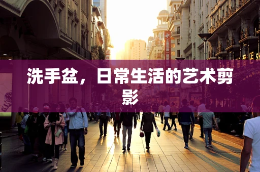 洗手盆，日常生活的艺术剪影