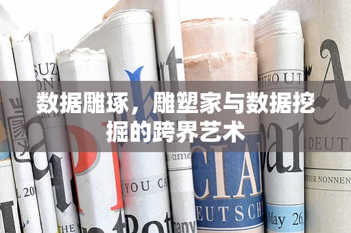 数据雕琢，雕塑家与数据挖掘的跨界艺术