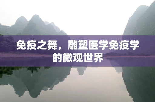 免疫之舞，雕塑医学免疫学的微观世界