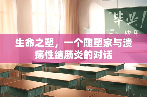 生命之塑，一个雕塑家与溃疡性结肠炎的对话