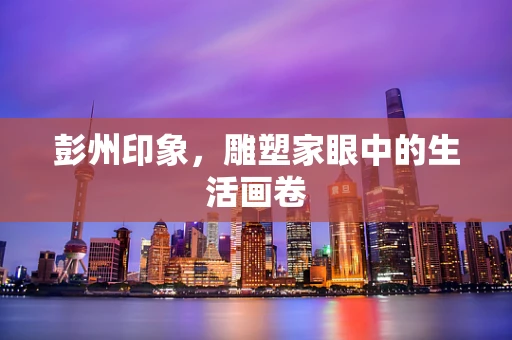 彭州印象，雕塑家眼中的生活画卷