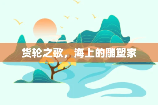 货轮之歌，海上的雕塑家