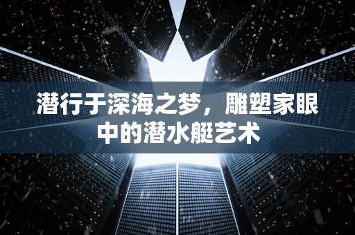 潜行于深海之梦，雕塑家眼中的潜水艇艺术