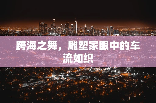 跨海之舞，雕塑家眼中的车流如织