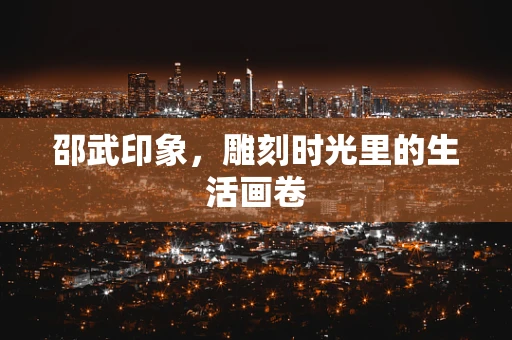 邵武印象，雕刻时光里的生活画卷