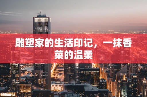 雕塑家的生活印记，一抹香菜的温柔