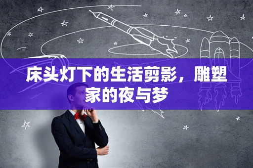 床头灯下的生活剪影，雕塑家的夜与梦