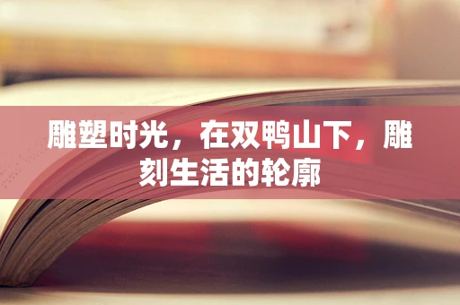 雕塑时光，在双鸭山下，雕刻生活的轮廓