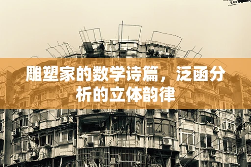 雕塑家的数学诗篇，泛函分析的立体韵律