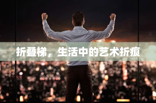 折叠梯，生活中的艺术折痕