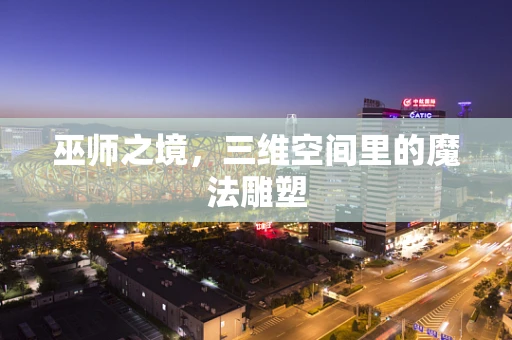 巫师之境，三维空间里的魔法雕塑