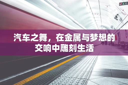 汽车之舞，在金属与梦想的交响中雕刻生活
