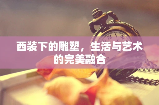 西装下的雕塑，生活与艺术的完美融合