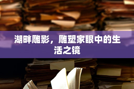 湖畔雕影，雕塑家眼中的生活之镜