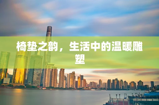 椅垫之韵，生活中的温暖雕塑