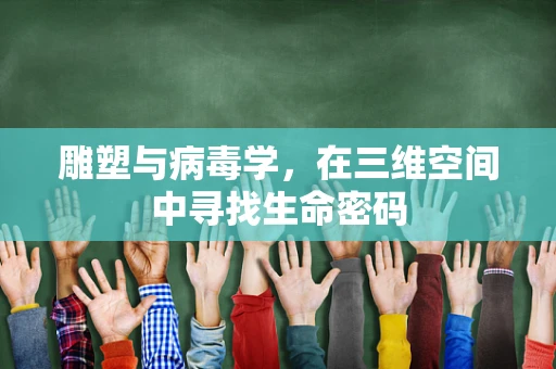 雕塑与病毒学，在三维空间中寻找生命密码