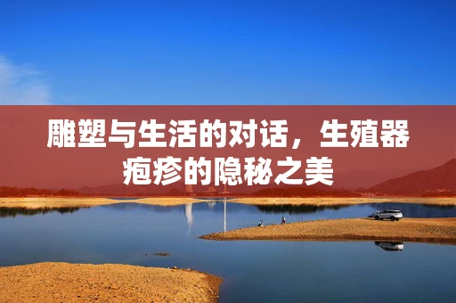 雕塑与生活的对话，生殖器疱疹的隐秘之美