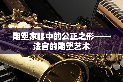 雕塑家眼中的公正之形——法官的雕塑艺术