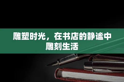 雕塑时光，在书店的静谧中雕刻生活