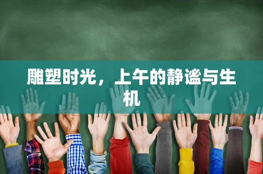 雕塑时光，上午的静谧与生机