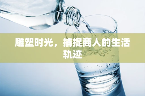雕塑时光，捕捉商人的生活轨迹