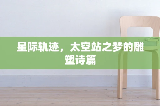 星际轨迹，太空站之梦的雕塑诗篇