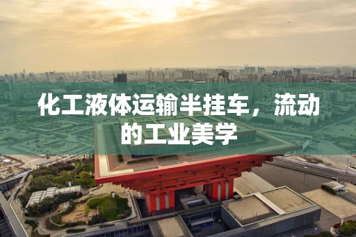 化工液体运输半挂车，流动的工业美学