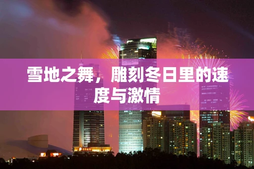 雪地之舞，雕刻冬日里的速度与激情