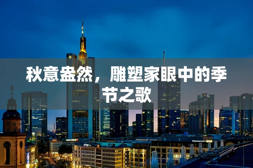 秋意盎然，雕塑家眼中的季节之歌