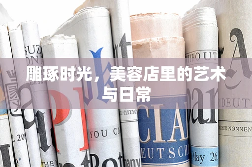 雕琢时光，美容店里的艺术与日常