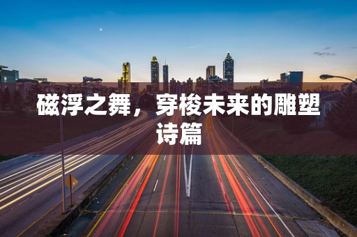 磁浮之舞，穿梭未来的雕塑诗篇