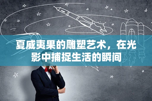 夏威夷果的雕塑艺术，在光影中捕捉生活的瞬间
