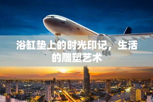 浴缸垫上的时光印记，生活的雕塑艺术