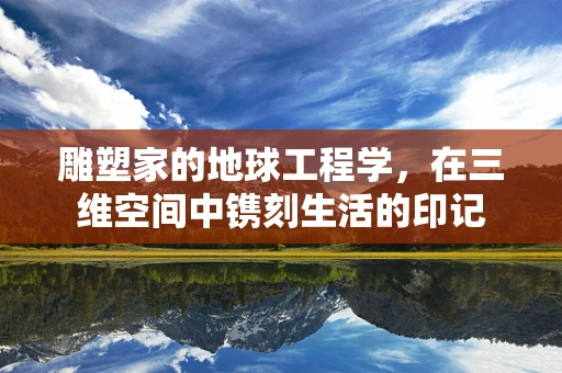 雕塑家的地球工程学，在三维空间中镌刻生活的印记