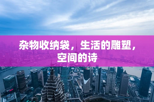 杂物收纳袋，生活的雕塑，空间的诗