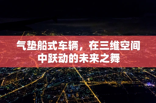 气垫船式车辆，在三维空间中跃动的未来之舞
